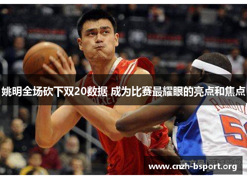 姚明全场砍下双20数据 成为比赛最耀眼的亮点和焦点 姚明全场砍下双20数据 成为比赛最耀眼的亮点和焦点