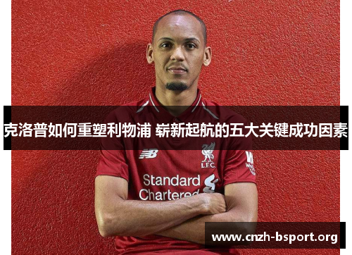 克洛普如何重塑利物浦 崭新起航的五大关键成功因素 克洛普如何重塑利物浦 崭新起航的五大关键成功因素