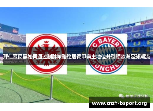 拜仁慕尼黑如何通过制胜策略稳居德甲霸主地位并引领欧洲足球潮流 拜仁慕尼黑如何通过制胜策略稳居德甲霸主地位并引领欧洲足球潮流