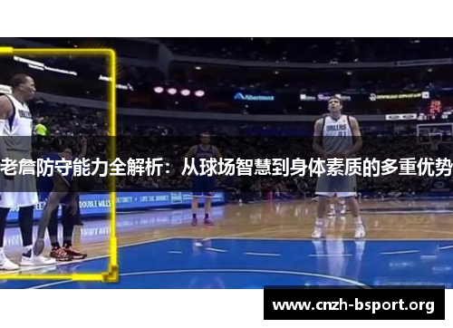 老詹防守能力全解析:从球场智慧到身体素质的多重优势 老詹防守能力全解析:从球场智慧到身体素质的多重优势