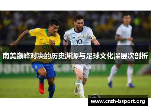 南美巅峰对决的历史渊源与足球文化深层次剖析 南美巅峰对决的历史渊源与足球文化深层次剖析