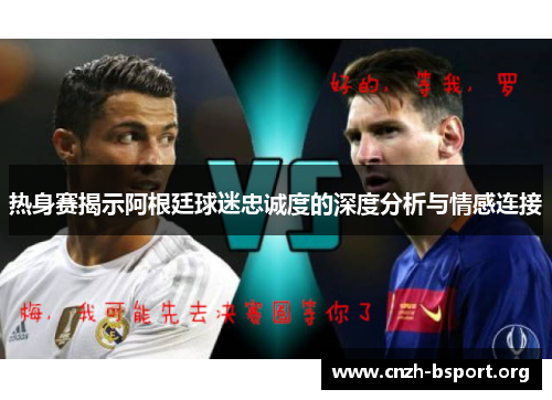 热身赛揭示阿根廷球迷忠诚度的深度分析与情感连接 热身赛揭示阿根廷球迷忠诚度的深度分析与情感连接