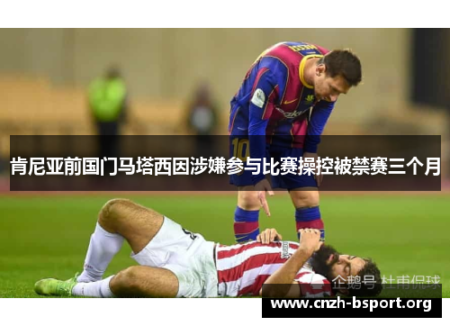 肯尼亚前国门马塔西因涉嫌参与比赛操控被禁赛三个月 肯尼亚前国门马塔西因涉嫌参与比赛操控被禁赛三个月