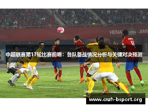 中超联赛第17轮比赛前瞻:各队备战情况分析与关键对决预测 中超联赛第17轮比赛前瞻:各队备战情况分析与关键对决预测