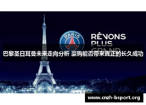 巴黎圣日耳曼未来走向分析 豪购能否带来真正的长久成功 巴黎圣日耳曼未来走向分析 豪购能否带来真正的长久成功