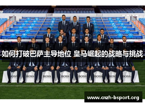 如何打破巴萨主导地位 皇马崛起的战略与挑战 如何打破巴萨主导地位 皇马崛起的战略与挑战