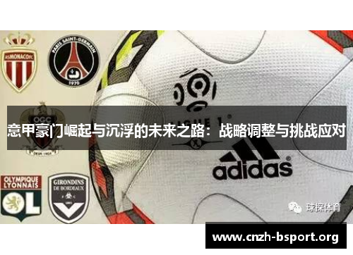 意甲豪门崛起与沉浮的未来之路:战略调整与挑战应对 意甲豪门崛起与沉浮的未来之路:战略调整与挑战应对