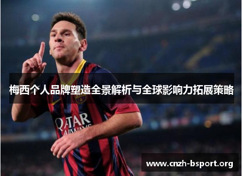 梅西个人品牌塑造全景解析与全球影响力拓展策略 梅西个人品牌塑造全景解析与全球影响力拓展策略