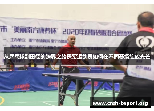 从乒乓球到田径的跨界之路探索运动员如何在不同赛场绽放光芒 从乒乓球到田径的跨界之路探索运动员如何在不同赛场绽放光芒