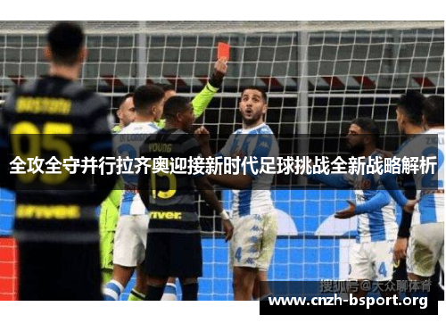 全攻全守并行拉齐奥迎接新时代足球挑战全新战略解析 全攻全守并行拉齐奥迎接新时代足球挑战全新战略解析
