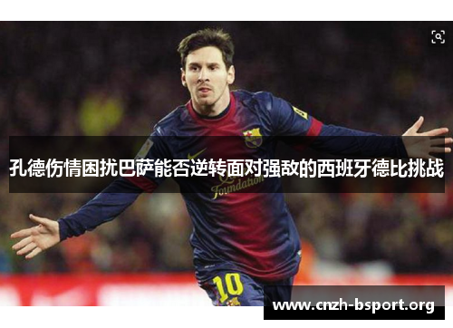 孔德伤情困扰巴萨能否逆转面对强敌的西班牙德比挑战 孔德伤情困扰巴萨能否逆转面对强敌的西班牙德比挑战