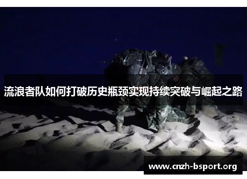 流浪者队如何打破历史瓶颈实现持续突破与崛起之路 流浪者队如何打破历史瓶颈实现持续突破与崛起之路