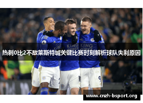 热刺0比2不敌莱斯特城关键比赛时刻解析球队失利原因 热刺0比2不敌莱斯特城关键比赛时刻解析球队失利原因