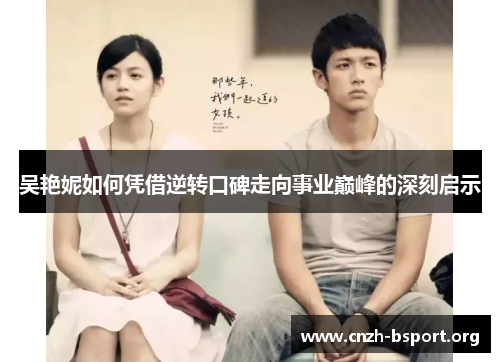 吴艳妮如何凭借逆转口碑走向事业巅峰的深刻启示 吴艳妮如何凭借逆转口碑走向事业巅峰的深刻启示