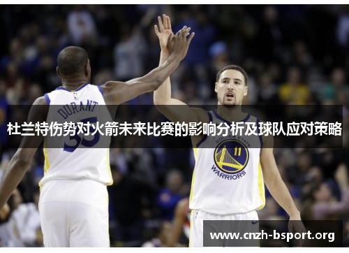 杜兰特伤势对火箭未来比赛的影响分析及球队应对策略 杜兰特伤势对火箭未来比赛的影响分析及球队应对策略