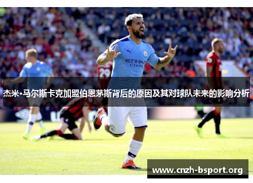 杰米·马尔斯卡克加盟伯恩茅斯背后的原因及其对球队未来的影响分析 杰米·马尔斯卡克加盟伯恩茅斯背后的原因及其对球队未来的影响分析