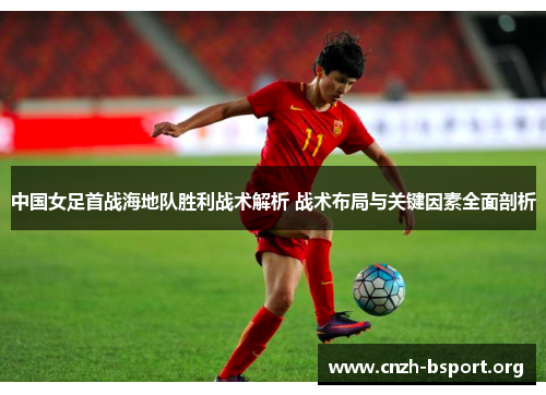 中国女足首战海地队胜利战术解析 战术布局与关键因素全面剖析 中国女足首战海地队胜利战术解析 战术布局与关键因素全面剖析