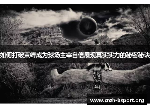 如何打破束缚成为球场主宰自信展现真实实力的秘密秘诀 如何打破束缚成为球场主宰自信展现真实实力的秘密秘诀