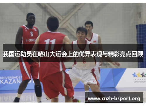 我国运动员在喀山大运会上的优异表现与精彩亮点回顾 我国运动员在喀山大运会上的优异表现与精彩亮点回顾