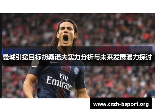 曼城引援目标胡桑诺夫实力分析与未来发展潜力探讨 曼城引援目标胡桑诺夫实力分析与未来发展潜力探讨