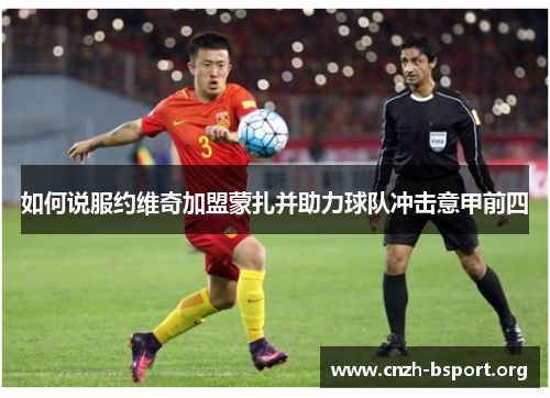 如何说服约维奇加盟蒙扎并助力球队冲击意甲前四 如何说服约维奇加盟蒙扎并助力球队冲击意甲前四