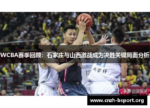 WCBA赛季回顾:石家庄与山西激战成为决胜关键局面分析 WCBA赛季回顾:石家庄与山西激战成为决胜关键局面分析