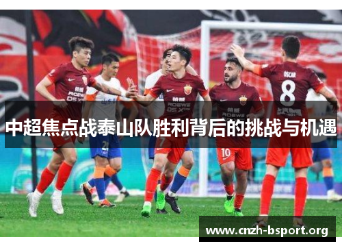中超焦点战泰山队胜利背后的挑战与机遇 中超焦点战泰山队胜利背后的挑战与机遇