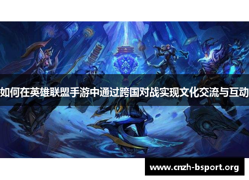 如何在英雄联盟手游中通过跨国对战实现文化交流与互动 如何在英雄联盟手游中通过跨国对战实现文化交流与互动