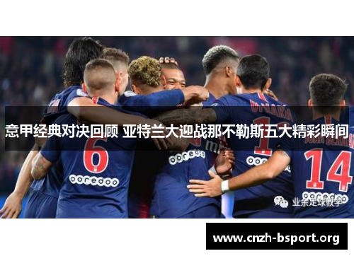 意甲经典对决回顾 亚特兰大迎战那不勒斯五大精彩瞬间 意甲经典对决回顾 亚特兰大迎战那不勒斯五大精彩瞬间