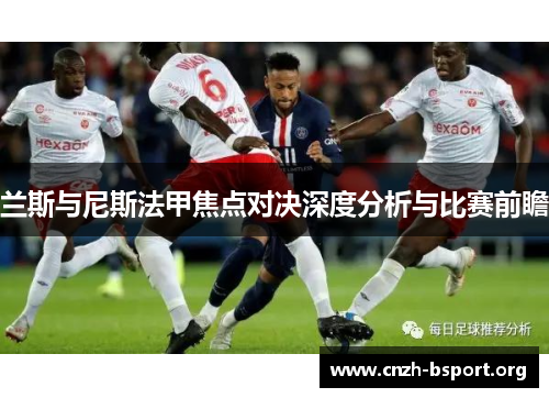 兰斯与尼斯法甲焦点对决深度分析与比赛前瞻 兰斯与尼斯法甲焦点对决深度分析与比赛前瞻