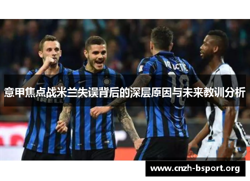 意甲焦点战米兰失误背后的深层原因与未来教训分析 意甲焦点战米兰失误背后的深层原因与未来教训分析