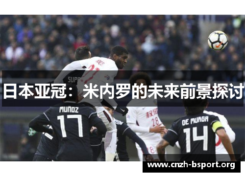 日本亚冠:米内罗的未来前景探讨 日本亚冠:米内罗的未来前景探讨