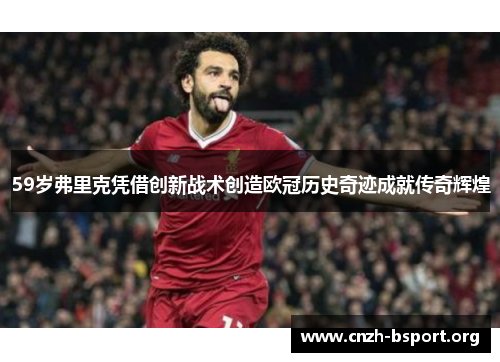 59岁弗里克凭借创新战术创造欧冠历史奇迹成就传奇辉煌 59岁弗里克凭借创新战术创造欧冠历史奇迹成就传奇辉煌