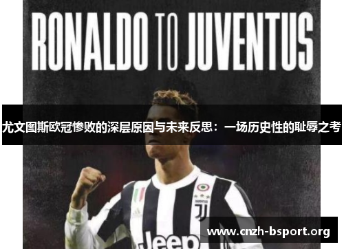 尤文图斯欧冠惨败的深层原因与未来反思:一场历史性的耻辱之考 尤文图斯欧冠惨败的深层原因与未来反思:一场历史性的耻辱之考