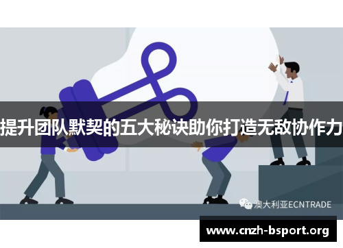 提升团队默契的五大秘诀助你打造无敌协作力 提升团队默契的五大秘诀助你打造无敌协作力