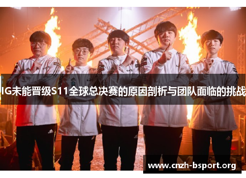 IG未能晋级S11全球总决赛的原因剖析与团队面临的挑战 IG未能晋级S11全球总决赛的原因剖析与团队面临的挑战