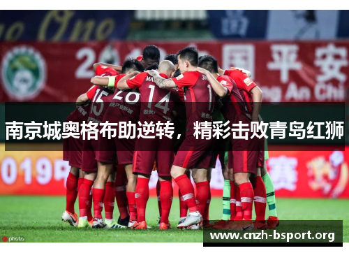 南京城奥格布助逆转,精彩击败青岛红狮 南京城奥格布助逆转,精彩击败青岛红狮