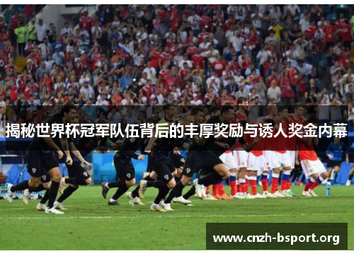 揭秘世界杯冠军队伍背后的丰厚奖励与诱人奖金内幕 揭秘世界杯冠军队伍背后的丰厚奖励与诱人奖金内幕