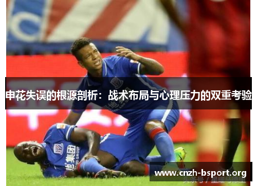 申花失误的根源剖析:战术布局与心理压力的双重考验 申花失误的根源剖析:战术布局与心理压力的双重考验