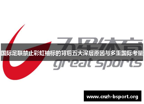 国际足联禁止彩虹袖标的背后五大深层原因与多重国际考量 国际足联禁止彩虹袖标的背后五大深层原因与多重国际考量