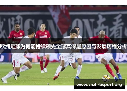 欧洲足球为何能持续领先全球其深层原因与发展历程分析 欧洲足球为何能持续领先全球其深层原因与发展历程分析