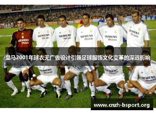 皇马2001年球衣无广告设计引领足球服饰文化变革的深远影响 皇马2001年球衣无广告设计引领足球服饰文化变革的深远影响