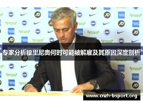 专家分析穆里尼奥何时可能被解雇及其原因深度剖析 专家分析穆里尼奥何时可能被解雇及其原因深度剖析