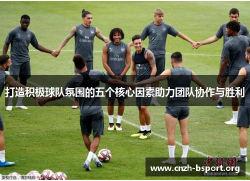打造积极球队氛围的五个核心因素助力团队协作与胜利 打造积极球队氛围的五个核心因素助力团队协作与胜利
