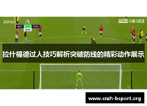 拉什福德过人技巧解析突破防线的精彩动作展示 拉什福德过人技巧解析突破防线的精彩动作展示