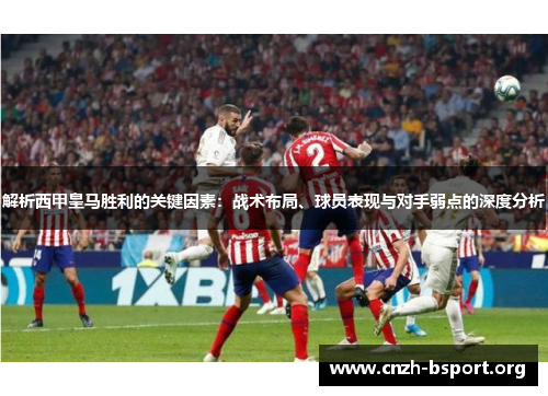 解析西甲皇马胜利的关键因素:战术布局、球员表现与对手弱点的深度分析 解析西甲皇马胜利的关键因素:战术布局、球员表现与对手弱点的深度分析