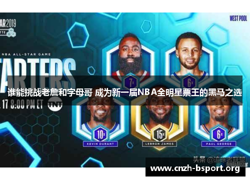 谁能挑战老詹和字母哥 成为新一届NBA全明星票王的黑马之选 谁能挑战老詹和字母哥 成为新一届NBA全明星票王的黑马之选