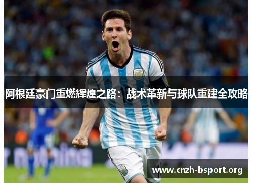 阿根廷豪门重燃辉煌之路:战术革新与球队重建全攻略 阿根廷豪门重燃辉煌之路:战术革新与球队重建全攻略