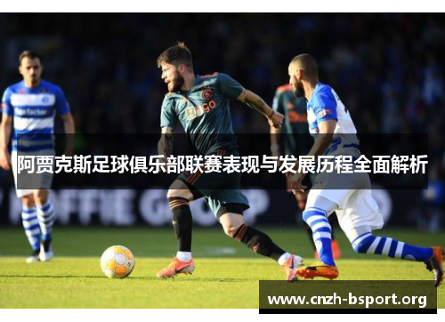 阿贾克斯足球俱乐部联赛表现与发展历程全面解析 阿贾克斯足球俱乐部联赛表现与发展历程全面解析
