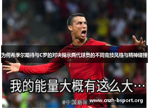 为何希季尔期待与C罗的对决揭示两代球员的不同竞技风格与精神碰撞 为何希季尔期待与C罗的对决揭示两代球员的不同竞技风格与精神碰撞
